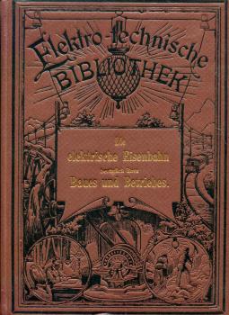 Elektro-Technische Bibliothek Die elektrische Eisenbahn bezüglich ihres Baues und Betriebes