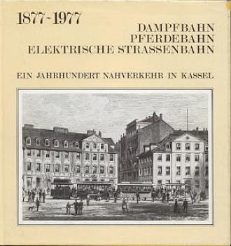 Ein Jahrhundert Nahverkehr in Kassel  Dampfbahn Pferdebahn  und Elektrische Straßenbahn 1877 - 1977