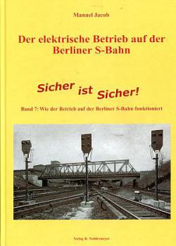Der elektrische Betrieb auf der Berliner S-Bahn Band 7: Sicher ist sicher Wie der Betrieb auf der Berliner S-Bahn funktioniert