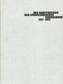 Der Dampfbetrieb der Schweizerischen Eisenbahnen 1847 - 1966