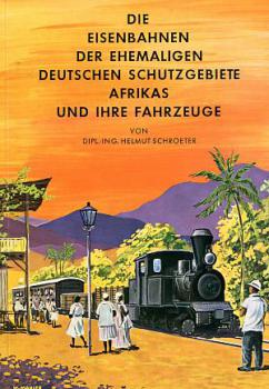 Die Eisenbahnen der ehemaligen deutschen Schutzgebiete Afrikas und ihre Fahrzeuge