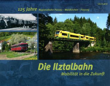 Die Ilztalbahn. Mobilität in die Zukunft. 125 Jahre Regionalbahn Passau – Waldkirchen – Freyung
