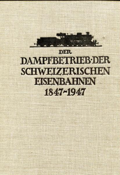 Der Dampfbetrieb der schweizerischen Eisenbahnen 1847 – 1947
