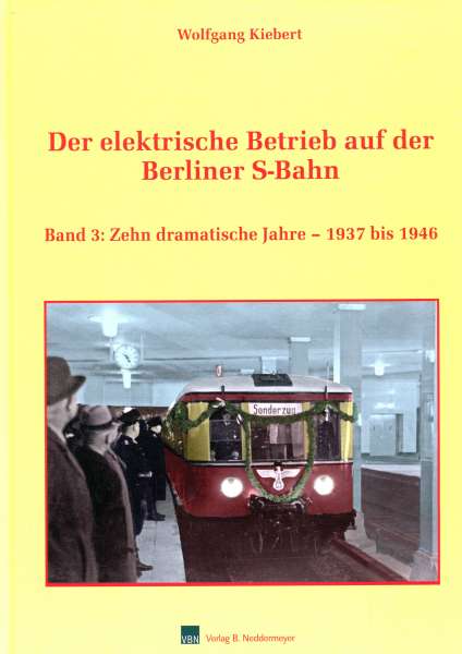 Der elektrische Betrieb auf der Berliner S-Bahn Band 3 Zehn dramatische Jahre 1937 – 1946